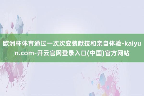 欧洲杯体育通过一次次变装献技和亲自体验-kaiyun.com-开云官网登录入口(中国)官方网站
