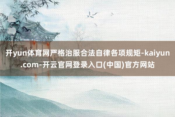 开yun体育网严格治服合法自律各项规矩-kaiyun.com-开云官网登录入口(中国)官方网站