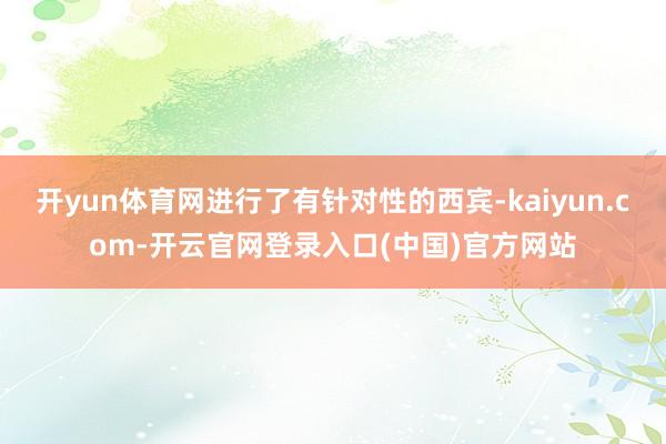 开yun体育网进行了有针对性的西宾-kaiyun.com-开云官网登录入口(中国)官方网站