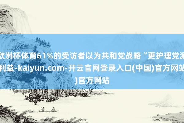 欧洲杯体育61%的受访者以为共和党战略“更护理党派利益-kaiyun.com-开云官网登录入口(中国)官方网站