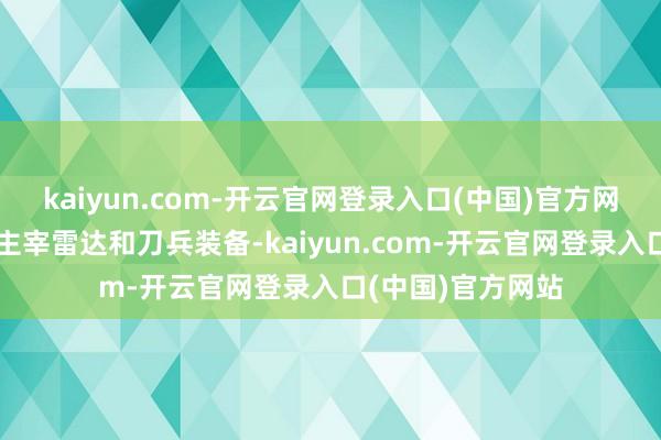 kaiyun.com-开云官网登录入口(中国)官方网站后座主要负责主宰雷达和刀兵装备-kaiyun.com-开云官网登录入口(中国)官方网站