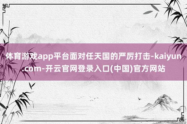 体育游戏app平台面对任天国的严厉打击-kaiyun.com-开云官网登录入口(中国)官方网站