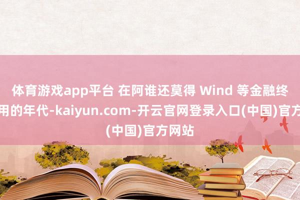 体育游戏app平台 在阿谁还莫得 Wind 等金融终局可用的年代-kaiyun.com-开云官网登录入口(中国)官方网站