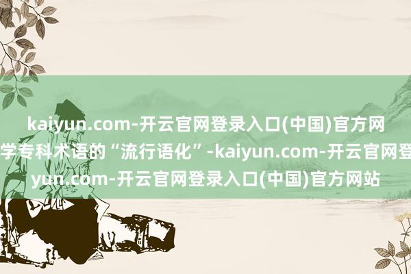 kaiyun.com-开云官网登录入口(中国)官方网站（中国后生报）面目学专科术语的“流行语化”-kaiyun.com-开云官网登录入口(中国)官方网站
