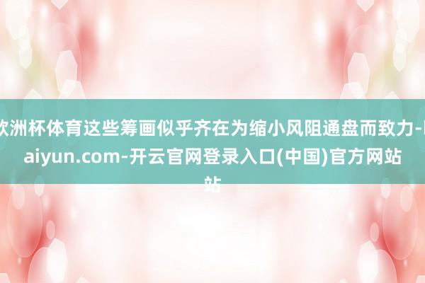 欧洲杯体育这些筹画似乎齐在为缩小风阻通盘而致力-kaiyun.com-开云官网登录入口(中国)官方网站