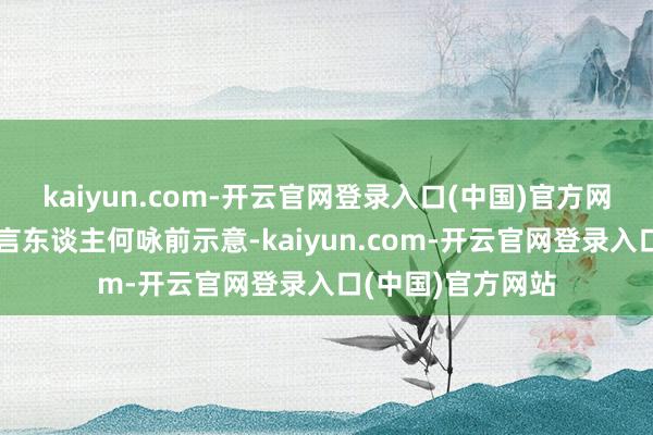 kaiyun.com-开云官网登录入口(中国)官方网站商务部新闻发言东谈主何咏前示意-kaiyun.com-开云官网登录入口(中国)官方网站
