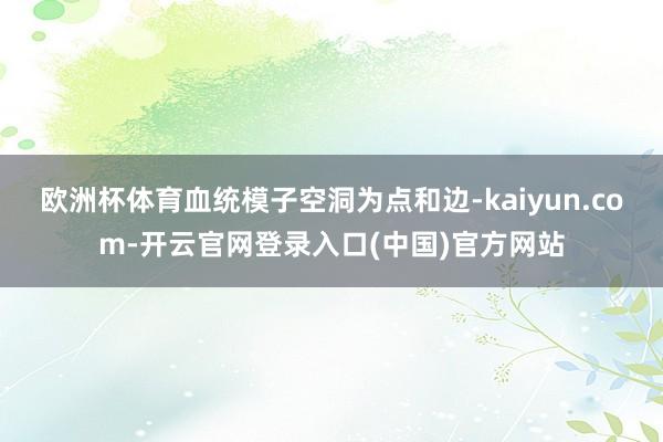 欧洲杯体育血统模子空洞为点和边-kaiyun.com-开云官网登录入口(中国)官方网站