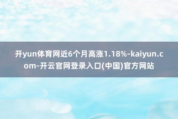 开yun体育网近6个月高涨1.18%-kaiyun.com-开云官网登录入口(中国)官方网站