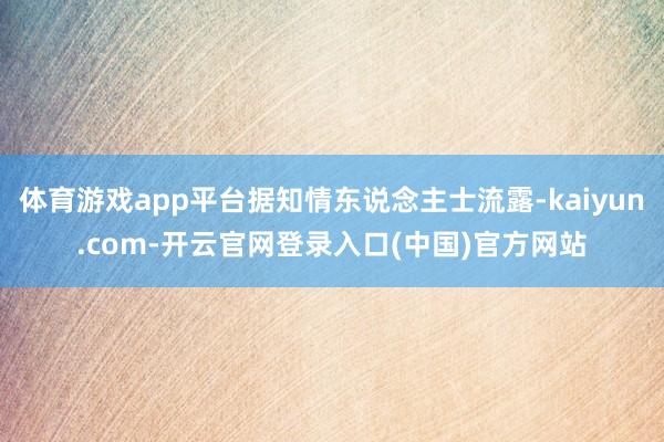 体育游戏app平台据知情东说念主士流露-kaiyun.com-开云官网登录入口(中国)官方网站