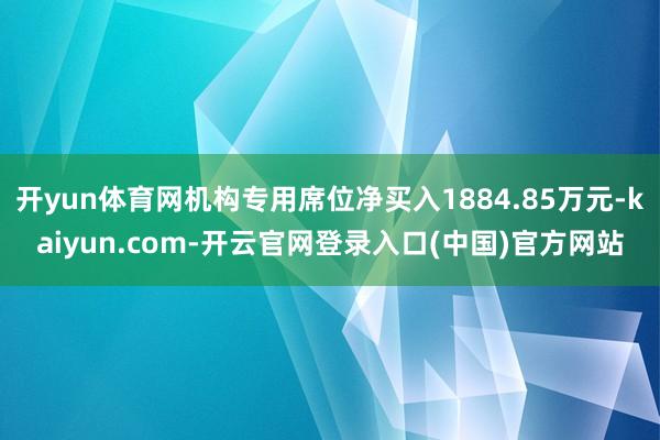 开yun体育网机构专用席位净买入1884.85万元-kaiyun.com-开云官网登录入口(中国)官方网站