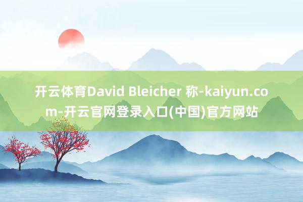 开云体育David Bleicher 称-kaiyun.com-开云官网登录入口(中国)官方网站