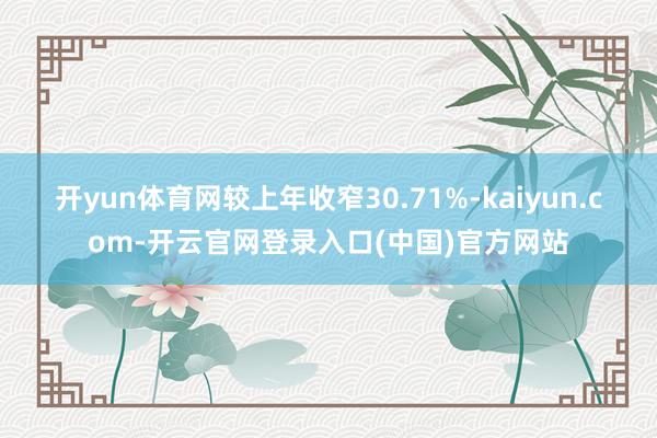 开yun体育网较上年收窄30.71%-kaiyun.com-开云官网登录入口(中国)官方网站