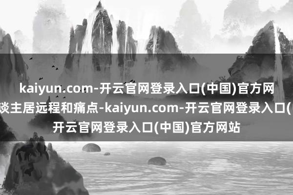 kaiyun.com-开云官网登录入口(中国)官方网站共破奢睿东谈主居远程和痛点-kaiyun.com-开云官网登录入口(中国)官方网站