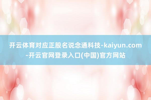 开云体育对应正股名说念通科技-kaiyun.com-开云官网登录入口(中国)官方网站