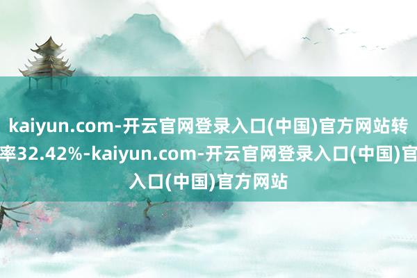 kaiyun.com-开云官网登录入口(中国)官方网站转股溢价率32.42%-kaiyun.com-开云官网登录入口(中国)官方网站