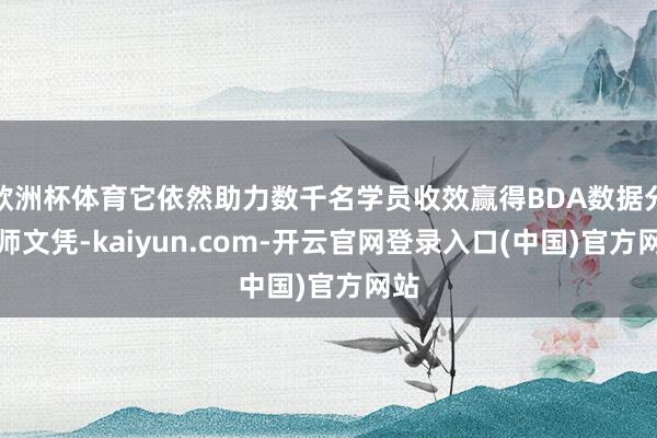 欧洲杯体育它依然助力数千名学员收效赢得BDA数据分析师文凭-kaiyun.com-开云官网登录入口(中国)官方网站