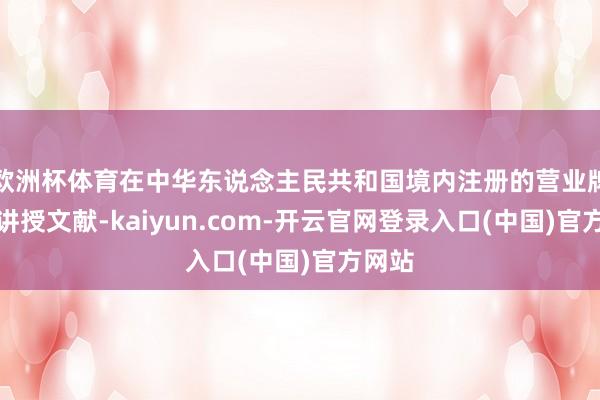 欧洲杯体育在中华东说念主民共和国境内注册的营业牌照等讲授文献-kaiyun.com-开云官网登录入口(中国)官方网站