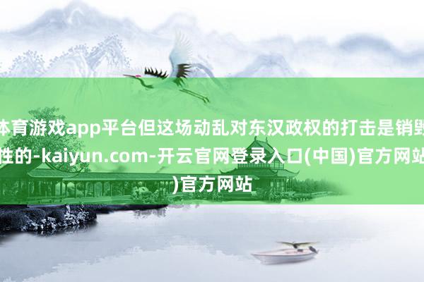 体育游戏app平台但这场动乱对东汉政权的打击是销毁性的-kaiyun.com-开云官网登录入口(中国)官方网站