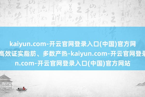kaiyun.com-开云官网登录入口(中国)官方网站活跃的棕色脂肪能高效证实脂肪、多数产热-kaiyun.com-开云官网登录入口(中国)官方网站