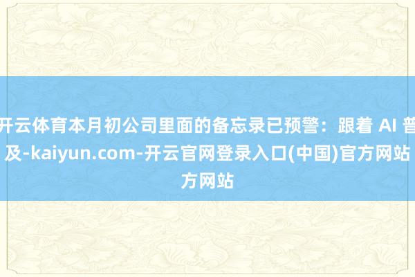 开云体育本月初公司里面的备忘录已预警：跟着 AI 普及-kaiyun.com-开云官网登录入口(中国)官方网站