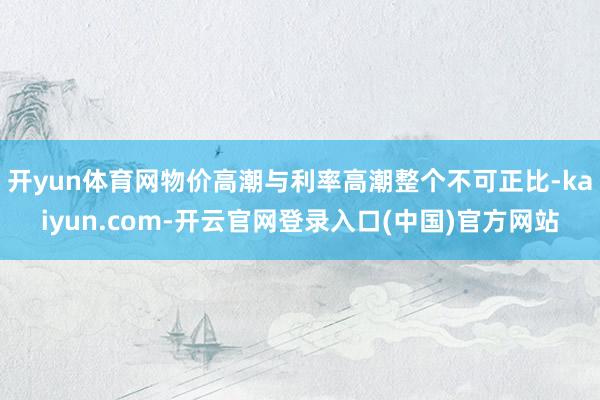 开yun体育网物价高潮与利率高潮整个不可正比-kaiyun.com-开云官网登录入口(中国)官方网站