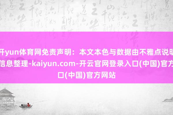开yun体育网免责声明：本文本色与数据由不雅点说明公开信息整理-kaiyun.com-开云官网登录入口(中国)官方网站