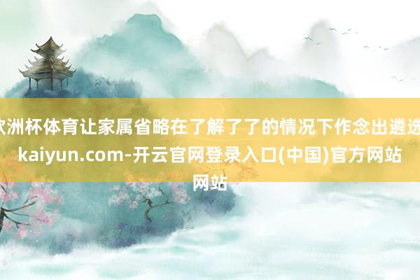 欧洲杯体育让家属省略在了解了了的情况下作念出遴选-kaiyun.com-开云官网登录入口(中国)官方网站