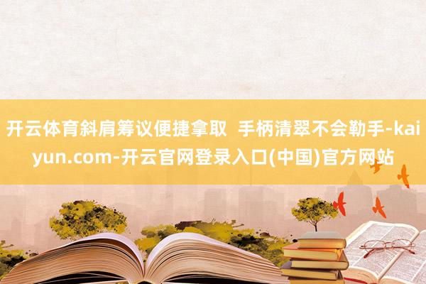 开云体育斜肩筹议便捷拿取  手柄清翠不会勒手-kaiyun.com-开云官网登录入口(中国)官方网站