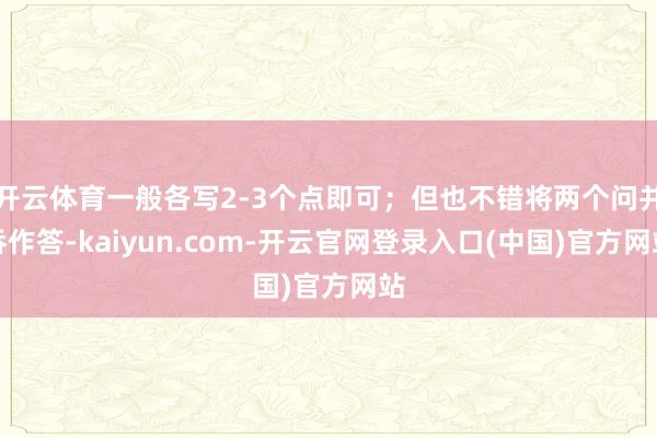 开云体育一般各写2-3个点即可；但也不错将两个问并吞作答-kaiyun.com-开云官网登录入口(中国)官方网站