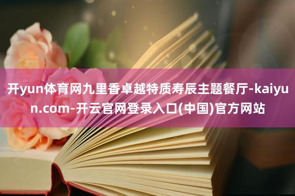 开yun体育网九里香卓越特质寿辰主题餐厅-kaiyun.com-开云官网登录入口(中国)官方网站