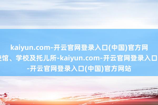 kaiyun.com-开云官网登录入口(中国)官方网站周边有番邦使馆、学校及托儿所-kaiyun.com-开云官网登录入口(中国)官方网站