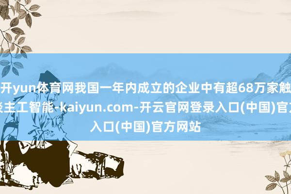 开yun体育网我国一年内成立的企业中有超68万家触及东谈主工智能-kaiyun.com-开云官网登录入口(中国)官方网站