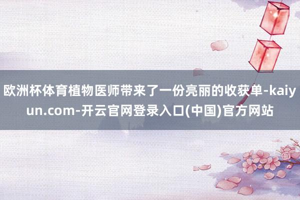 欧洲杯体育植物医师带来了一份亮丽的收获单-kaiyun.com-开云官网登录入口(中国)官方网站