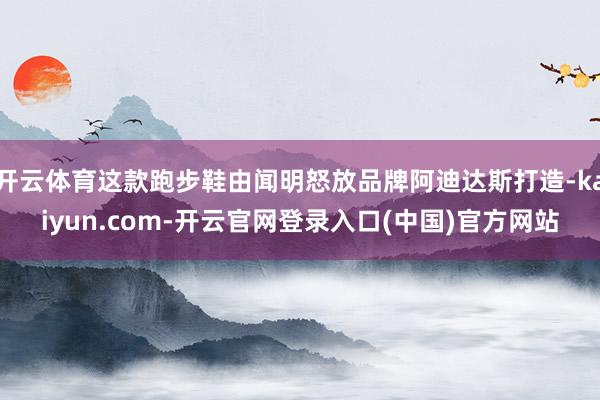开云体育这款跑步鞋由闻明怒放品牌阿迪达斯打造-kaiyun.com-开云官网登录入口(中国)官方网站